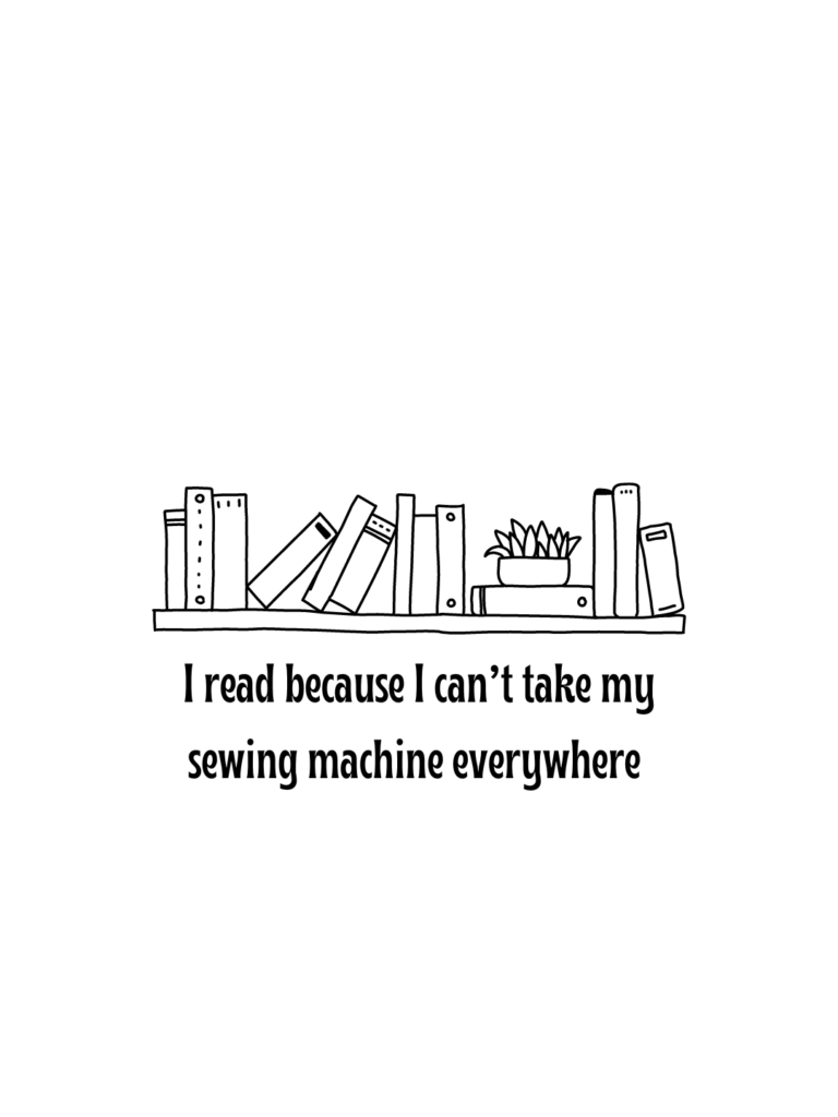 A black and white image of a shelf of books with the phrase "I read because I can't take my sewing machine everywhere" underneath